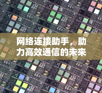 网络连接助手，助力高效通信的未来解决方案
