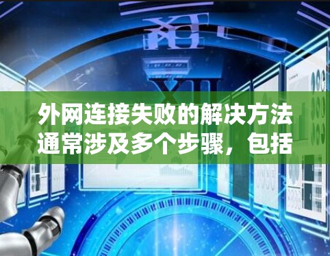 外网连接失败的解决方法通常涉及多个步骤，包括检查防火墙、重启设备、重连外网、清理软件、检查设备状态以及联系网络管理员。以下是一个系统化的指南以帮助你解决外网连接失败的问题