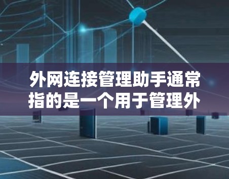 外网连接管理助手通常指的是一个用于管理外网连接的工具或应用，主要用于监控、管理、控制和优化外网的连接状态。以下是一些可能的解释和解决方案