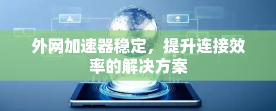 外网加速器稳定，提升连接效率的解决方案