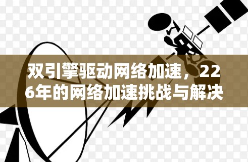 双引擎驱动网络加速，226年的网络加速挑战与解决方案