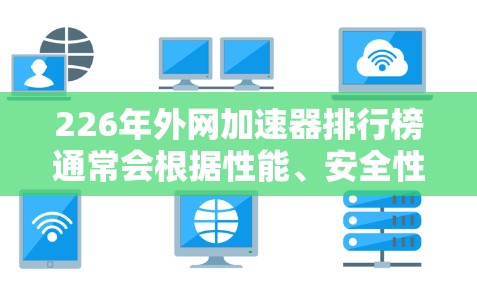 226年外网加速器排行榜通常会根据性能、安全性、用户反馈以及更新频率等因素进行排名。以下是一些典型的226年外网加速器排行榜，供参考