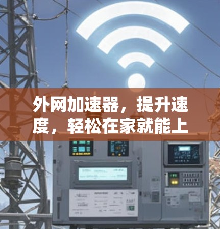 外网加速器，提升速度，轻松在家就能上网