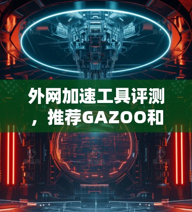 外网加速工具评测，推荐GAZOO和NetDir