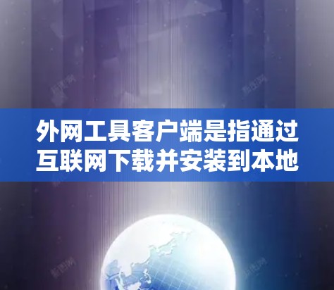 外网工具客户端是指通过互联网下载并安装到本地计算机上以运行软件或服务的工具。以下是详细的步骤和建议
