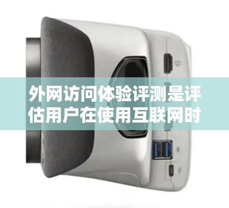 外网访问体验评测是评估用户在使用互联网时网络和服务器性能、浏览器性能、网络连接稳定性等方面表现的过程。以下是外网访问体验评测的关键方面和步骤