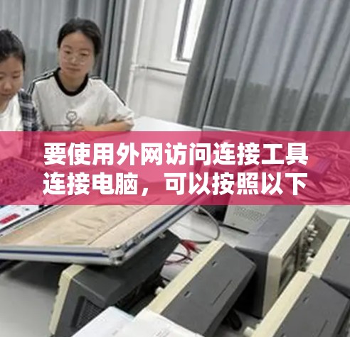 要使用外网访问连接工具连接电脑，可以按照以下步骤进行