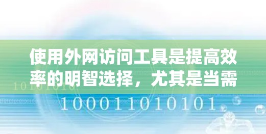 使用外网访问工具是提高效率的明智选择，尤其是当需要下载大量文件或视频时。以下是一个结构化的指南，帮助你系统地学习和使用这些工具