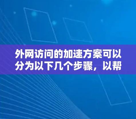 外网访问的加速方案可以分为以下几个步骤，以帮助你优化外网访问速度，减少延迟和加载时间