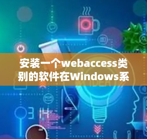 安装一个webaccess类别的软件在Windows系统上，可以按照以下步骤进行