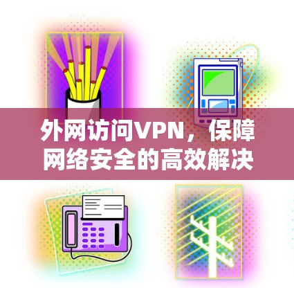 外网访问VPN，保障网络安全的高效解决方案