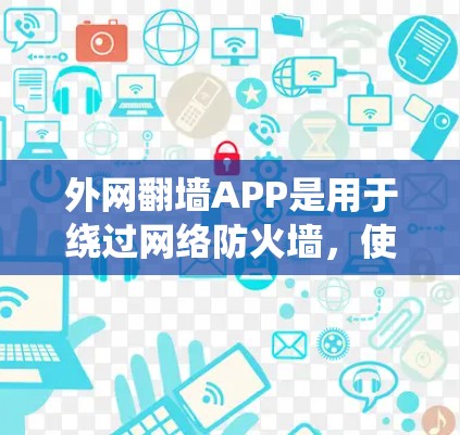 外网翻墙APP是用于绕过网络防火墙，使用户能够访问外部网络资源的工具。以下是关于外网翻墙APP的详细指南