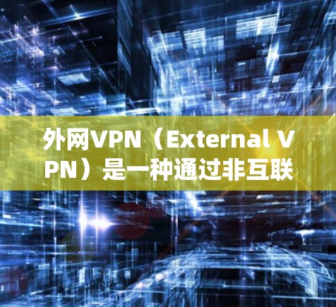 外网VPN（External VPN）是一种通过非互联网的互联网来实现VPN服务的选项，允许用户在本地电脑上访问非互联网的互联网，从而绕过对互联网的限制。外网VPN通常用于以下场景