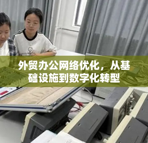 外贸办公网络优化，从基础设施到数字化转型