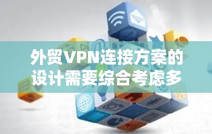 外贸VPN连接方案的设计需要综合考虑多个因素，以确保数据安全和用户体验。以下是一个详细的连接方案框架