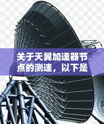 关于天翼加速器节点的测速，以下是一些关键步骤和建议