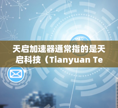 天启加速器通常指的是天启科技（Tianyuan Technology）提供的加速软件，主要用于提升网络性能。在PC端中，天启加速器可以用于以下功能