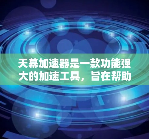 天幕加速器是一款功能强大的加速工具，旨在帮助用户快速访问大量网站。以下是关于天幕加速器的详细分析