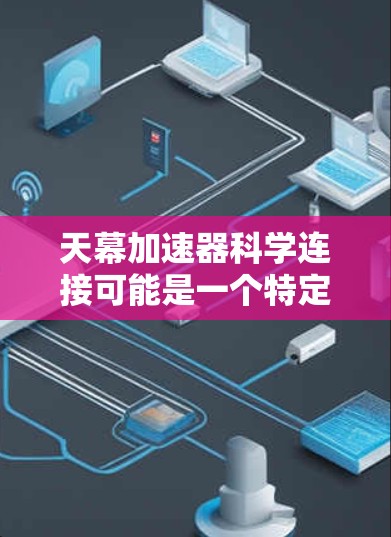天幕加速器科学连接可能是一个特定技术或游戏中的术语，具体含义取决于上下文。以下是一些可能的解释和应用场景