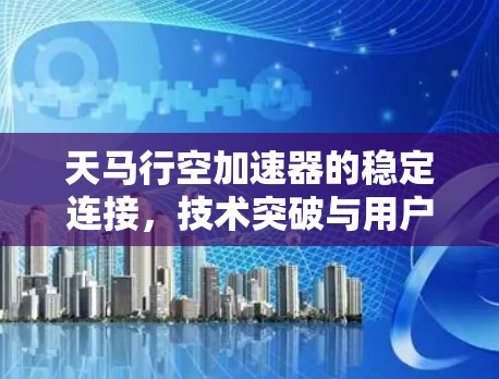天马行空加速器的稳定连接，技术突破与用户体验
