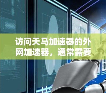 访问天马加速器的外网加速器，通常需要确保设备和网络环境是稳定的。以下是一些可能的问题及解决方案