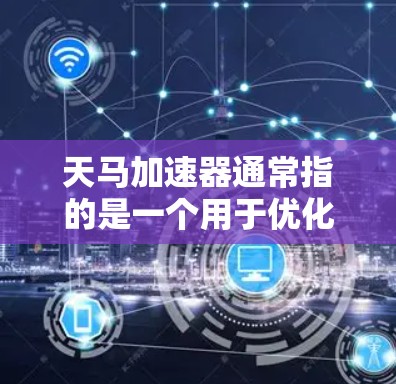 天马加速器通常指的是一个用于优化网络连接、加速软件运行速度、或者提升网络效果的工具。如果你指的是在电脑上使用天马加速器的具体操作方法，以下是一些常见的步骤和信息