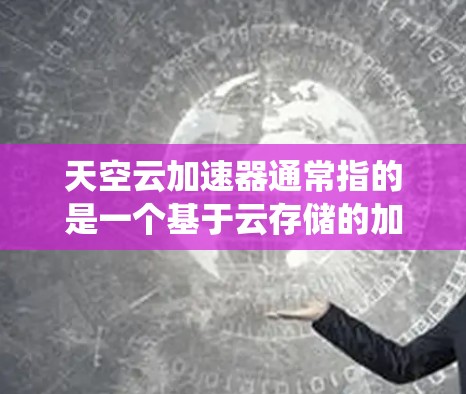 天空云加速器通常指的是一个基于云存储的加速工具，用于提升电脑系统在云环境下的性能。如果您指的是用于电脑端的加速器，可能需要根据具体情况选择合适的加速器工具。以下是一些可能的加速器类型和推荐工具