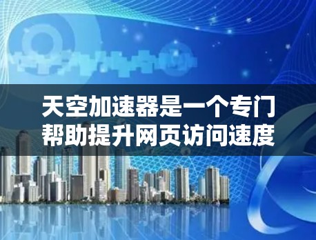 天空加速器是一个专门帮助提升网页访问速度的工具，通常用于在学校的网络或学校环境中使用。当您提到天空加速器外网访问时，可能遇到了访问速度慢的问题。以下是一些常见问题和解决方案