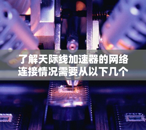 了解天际线加速器的网络连接情况需要从以下几个方面进行