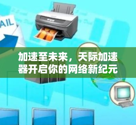 加速至未来，天际加速器开启你的网络新纪元