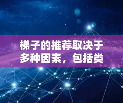 梯子的推荐取决于多种因素，包括类型、材质、尺寸、稳定性、可用性、维护方式以及适用人群。以下是一些综合考虑的关键点和推荐建议