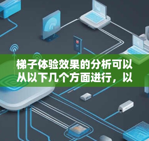 梯子体验效果的分析可以从以下几个方面进行，以确保其在不同场景下的使用效果好，同时保护人们和环境