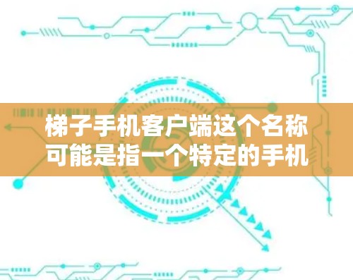 梯子手机客户端这个名称可能是指一个特定的手机应用或工具，但你并没有提供足够的信息来确定具体含义。如果你指的是梯子这个词语对应的某个特定的应用、工具或服务，请提供更多信息，以便我可以帮助你更准确地回答