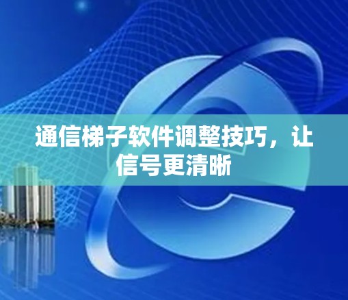 通信梯子软件调整技巧，让信号更清晰