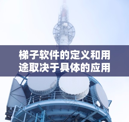 梯子软件的定义和用途取决于具体的应用场景。以下是分步的解决方案