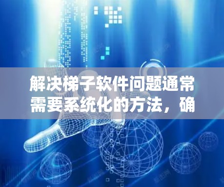 解决梯子软件问题通常需要系统化的方法，确保权限和安全配置正确。以下是一个步骤指南，帮助你有效解决梯子软件中的常见问题