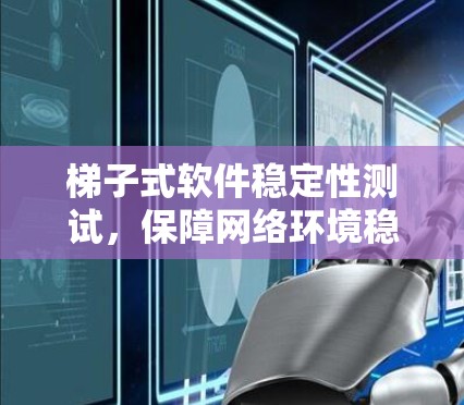 梯子式软件稳定性测试，保障网络环境稳定的关键