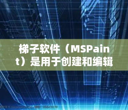 梯子软件（MSPaint）是用于创建和编辑游戏细节的工具，广泛应用于游戏开发。以下是一些近年来最受欢迎的梯子软件及其特点