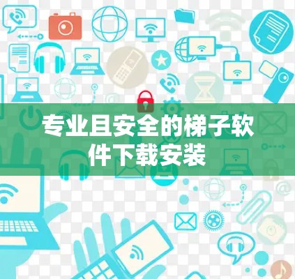 专业且安全的梯子软件下载安装