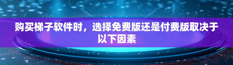 购买梯子软件时,选择免费版还是付费版取决于以下因素 购买梯子软件时,选择免费版还是付费版取决于以下因素