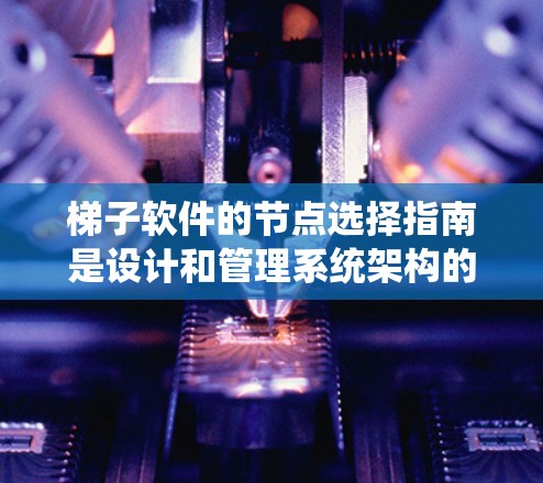 梯子软件的节点选择指南是设计和管理系统架构的关键,以下是对该指南的详细总结 梯子软件的节点选择指南是设计和管理系统架构的关键,以下是对该指南的详细总结
