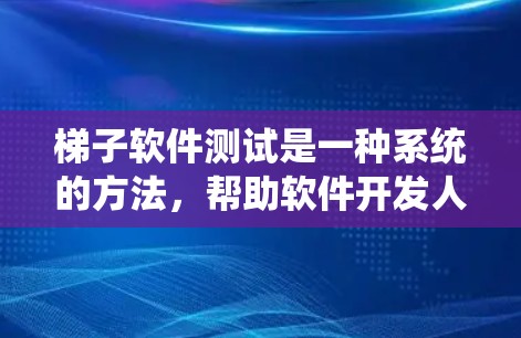 梯子软件测试是一种系统的方法,帮助软件开发人员在软件开发的每个阶段进行有效的测试,确保代码的质量和可靠性。以下是梯子软件测试的详细步骤和应用 梯子软件测试是一种系统的方法,帮助软件开发人员在软件开发的每个阶段进行有效的测试,确保代码的质量和可靠性。以下是梯子软件测试的详细步骤和应用