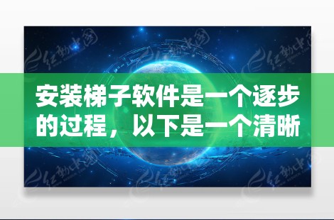 安装梯子软件是一个逐步的过程，以下是一个清晰的指南，帮助你顺利完成安装