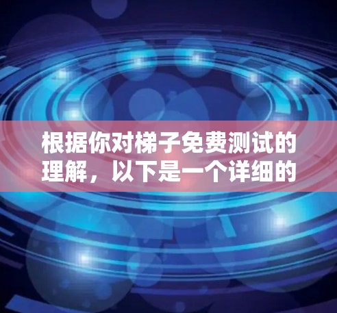 根据你对梯子免费测试的理解,以下是一个详细的解决方案,涵盖测试平台的各个方面 根据你对梯子免费测试的理解,以下是一个详细的解决方案,涵盖测试平台的各个方面