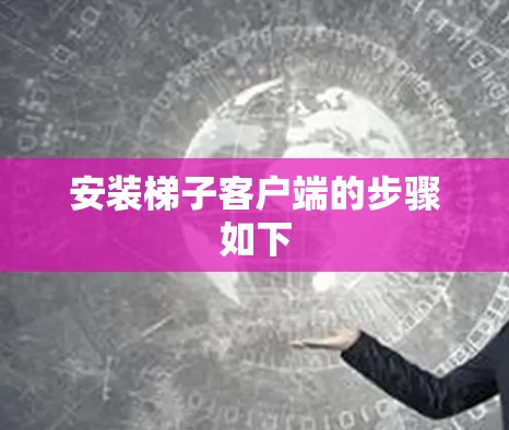 安装梯子客户端的步骤如下
