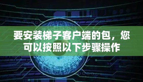 要安装梯子客户端的包，您可以按照以下步骤操作