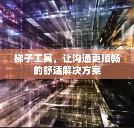 梯子工具，让沟通更顺畅的舒适解决方案