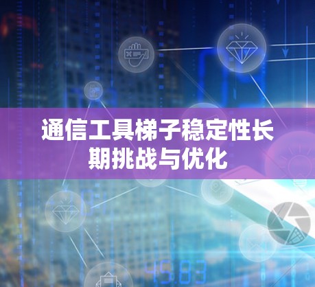 通信工具梯子稳定性长期挑战与优化