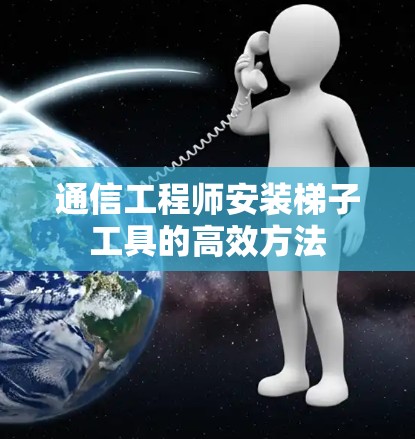 通信工程师安装梯子工具的高效方法