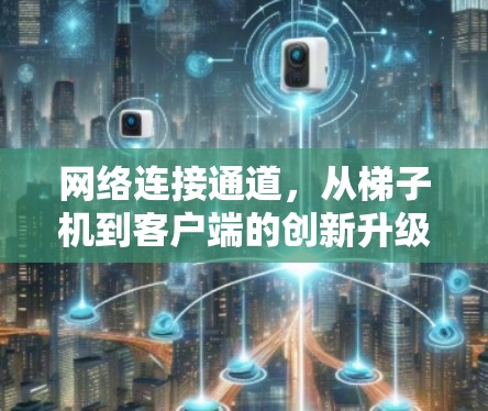 网络连接通道，从梯子机到客户端的创新升级